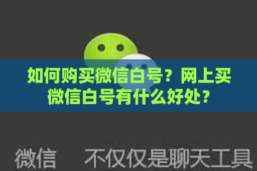 如何购买微信白号？网上买微信白号有什么好处？