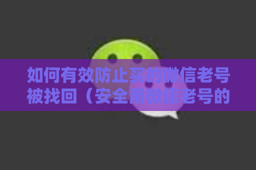 如何有效防止买的微信老号被找回（安全用微信老号的有效防护技巧）