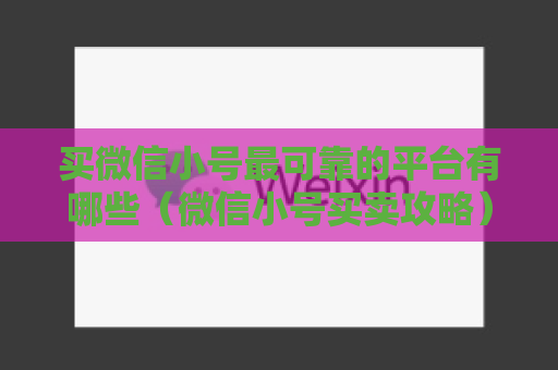 买微信小号最可靠的平台有哪些（微信小号买卖攻略）