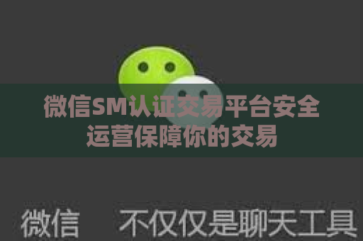 微信SM认证交易平台安全运营保障你的交易