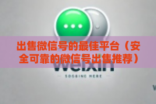 出售微信号的最佳平台（安全可靠的微信号出售推荐）