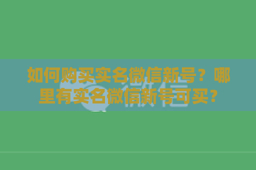 如何购买实名微信新号？哪里有实名微信新号可买？