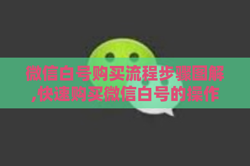 微信白号购买流程步骤图解,快速购买微信白号的操作指南