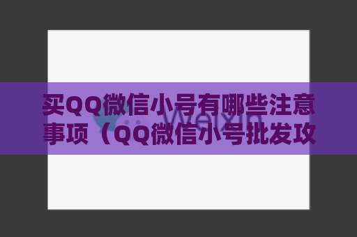 买QQ微信小号有哪些注意事项（QQ微信小号批发攻略）