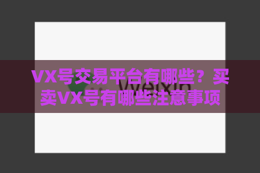 VX号交易平台有哪些？买卖VX号有哪些注意事项