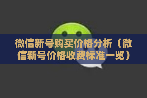 微信新号购买价格分析（微信新号价格收费标准一览）