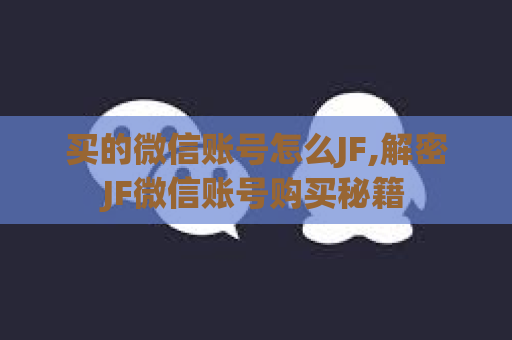 买的微信账号怎么JF,解密JF微信账号购买秘籍