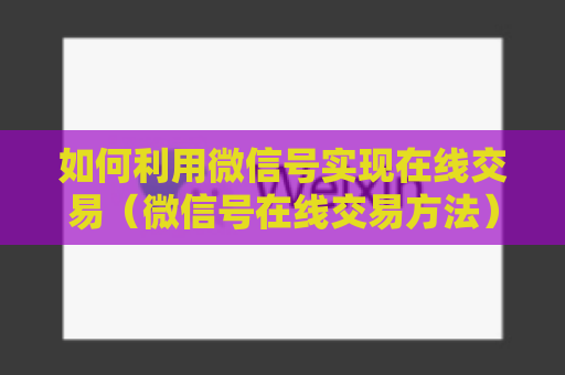 如何利用微信号实现在线交易（微信号在线交易方法）