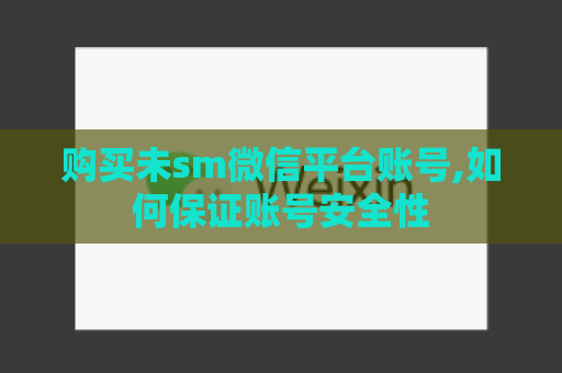 购买未sm微信平台账号,如何保证账号安全性