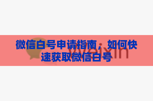 微信白号申请指南，如何快速获取微信白号