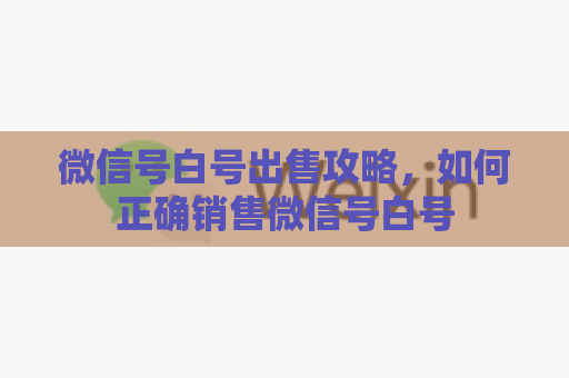 微信号白号出售攻略，如何正确销售微信号白号