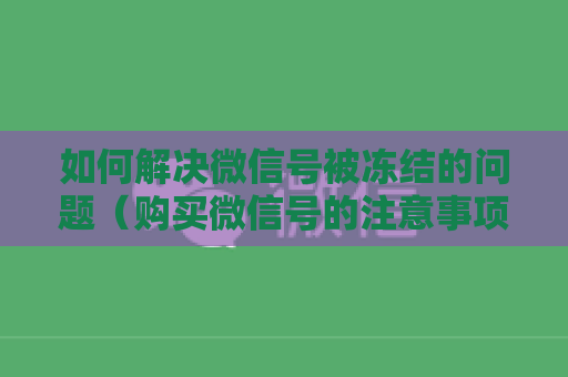 如何解决微信号被冻结的问题（购买微信号的注意事项）