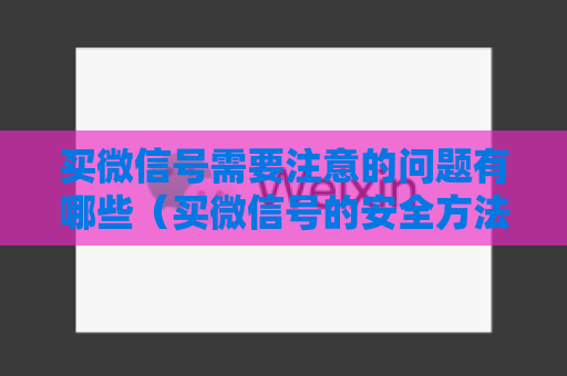 买微信号需要注意的问题有哪些（买微信号的安全方法你知道多少）