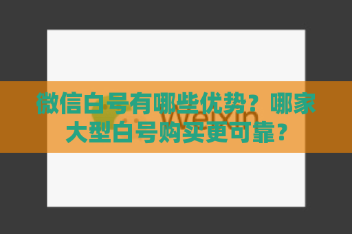 微信白号有哪些优势？哪家大型白号购买更可靠？