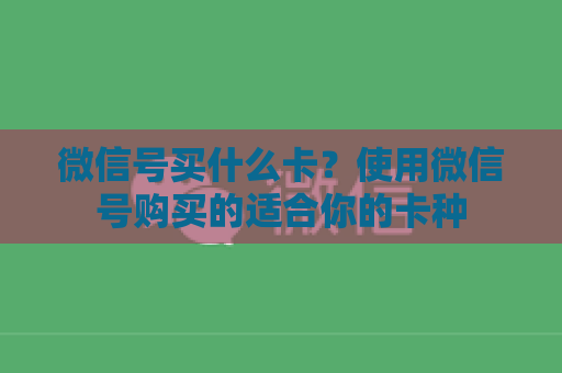 微信号买什么卡？使用微信号购买的适合你的卡种