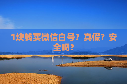 1块钱买微信白号？真假？安全吗？