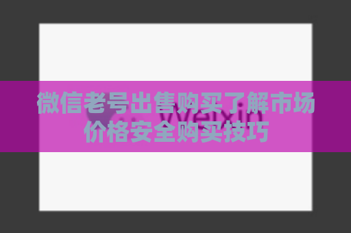 微信老号出售购买了解市场价格安全购买技巧