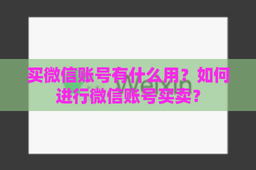 买微信账号有什么用？如何进行微信账号买卖？