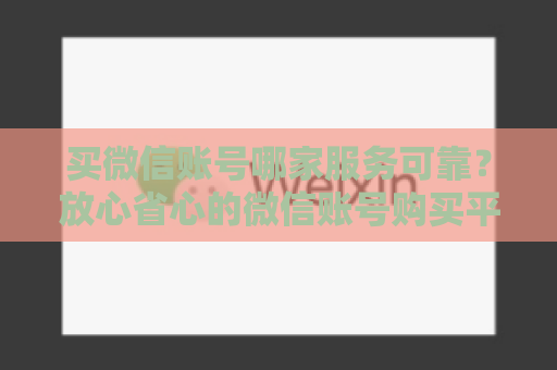 买微信账号哪家服务可靠？放心省心的微信账号购买平台