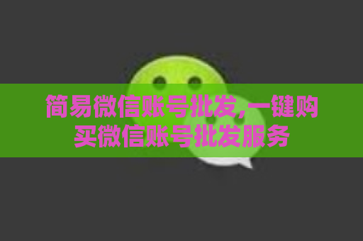 简易微信账号批发,一键购买微信账号批发服务