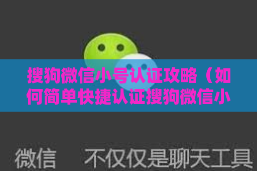 搜狗微信小号认证攻略（如何简单快捷认证搜狗微信小号）