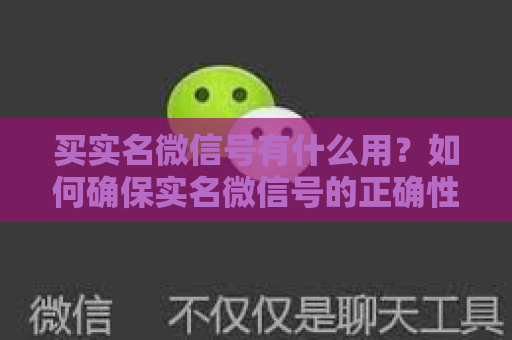 买实名微信号有什么用？如何确保实名微信号的正确性？