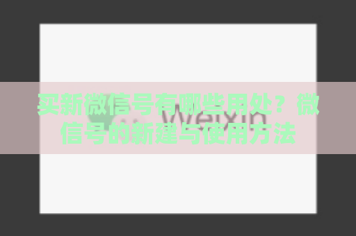 买新微信号有哪些用处？微信号的新建与使用方法