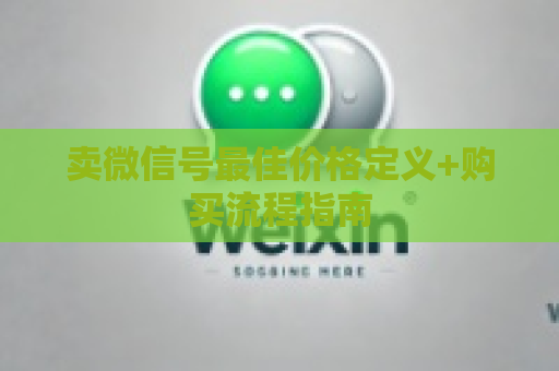 卖微信号最佳价格定义+购买流程指南