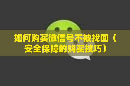 如何购买微信号不被找回（安全保障的购买技巧）