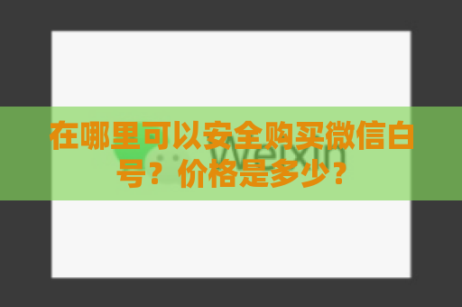 在哪里可以安全购买微信白号？价格是多少？