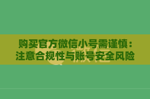 购买官方微信小号需谨慎：注意合规性与账号安全风险