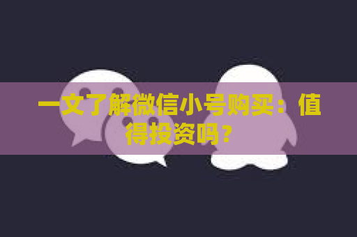 一文了解微信小号购买：值得投资吗？