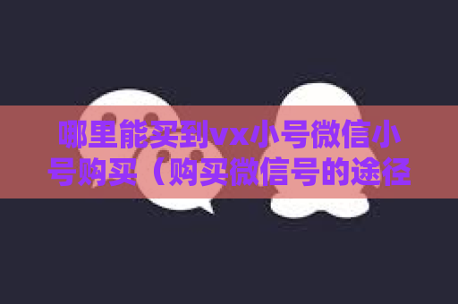 哪里能买到vx小号微信小号购买（购买微信号的途径）