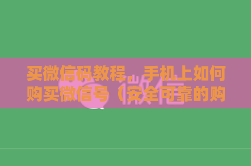 买微信码教程，手机上如何购买微信号（安全可靠的购买渠道推荐）