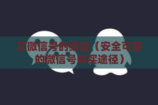 买微信号的渠道（安全可靠的微信号购买途径）