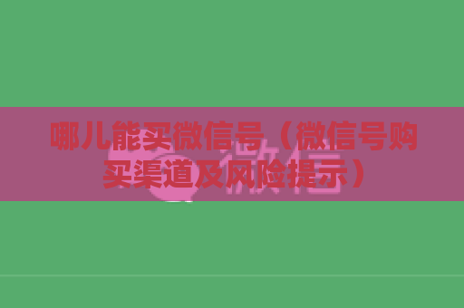 哪儿能买微信号（微信号购买渠道及风险提示）