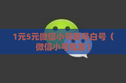 1元5元微信小号新号白号（微信小号批发）