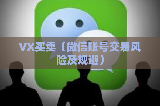 VX买卖（微信账号交易风险及规避）