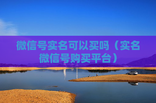 微信号实名可以买吗（实名微信号购买平台）
