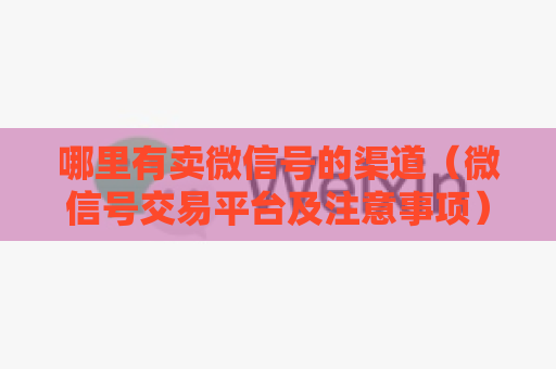 哪里有卖微信号的渠道（微信号交易平台及注意事项）