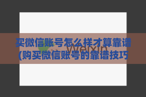 买微信账号怎么样才算靠谱(购买微信账号的靠谱技巧)