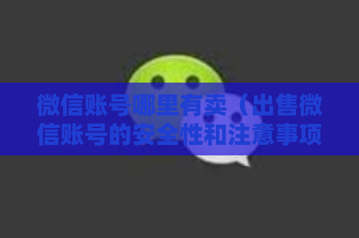 微信账号哪里有卖（出售微信账号的安全性和注意事项）