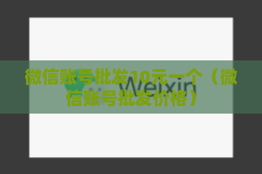 微信账号批发10元一个（微信账号批发价格）