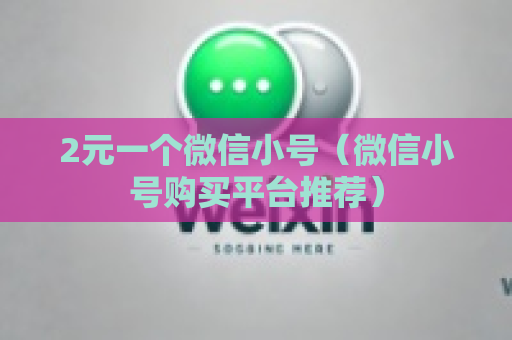 2元一个微信小号（微信小号购买平台推荐）