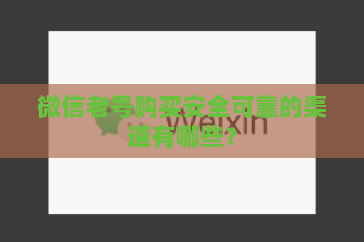 微信老号购买安全可靠的渠道有哪些？