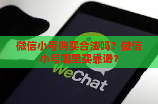 微信小号购买合法吗？微信小号哪里买靠谱？