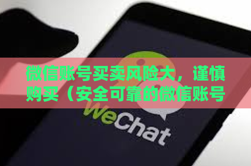 微信账号买卖风险大，谨慎购买（安全可靠的微信账号获取途径）