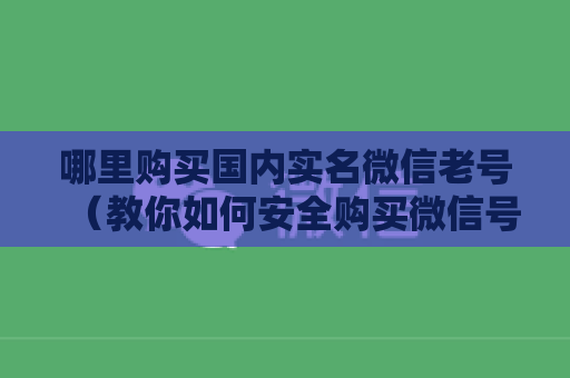 哪里购买国内实名微信老号（教你如何安全购买微信号）