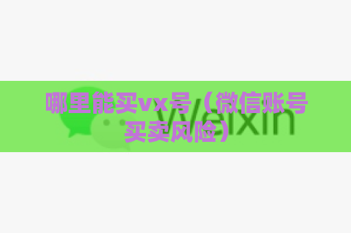 哪里能买vx号（微信账号买卖风险）