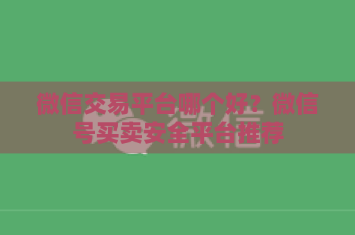 微信交易平台哪个好？微信号买卖安全平台推荐